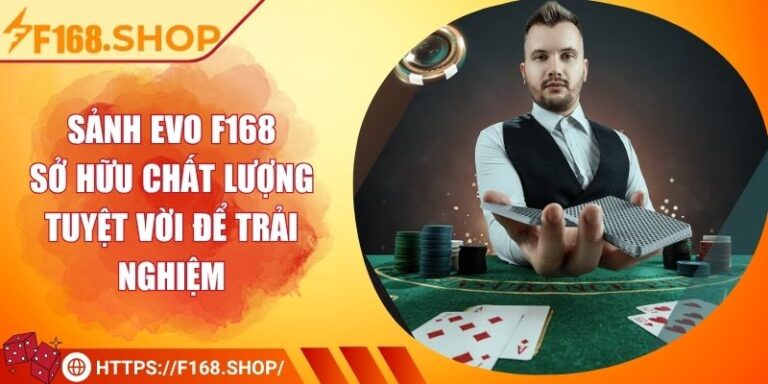 Sảnh EVO F168 - Sở Hữu Chất Lượng Tuyệt Vời Để Trải Nghiệm